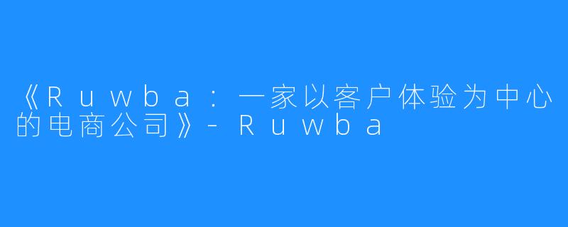《Ruwba:一家以客户体验为中心的电商公司》-Ruwba