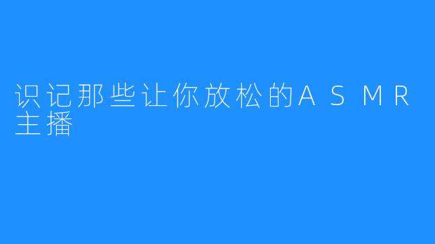 识记那些让你放松的ASMR主播