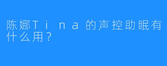 陈娜Tina的声控助眠有什么用?