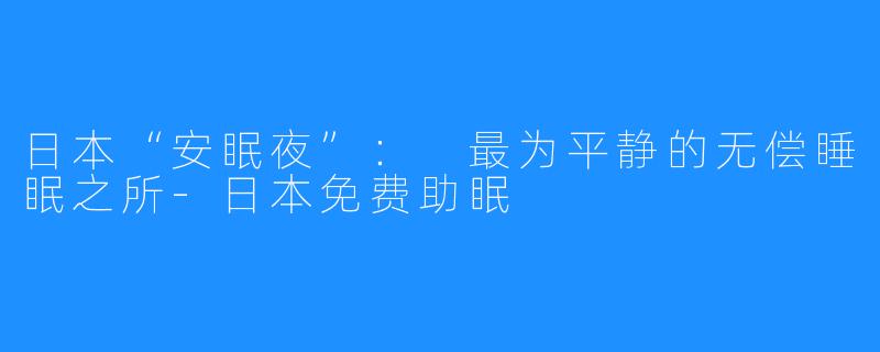 日本“安眠夜”： 最为平静的无偿睡眠之所-日本免费助眠