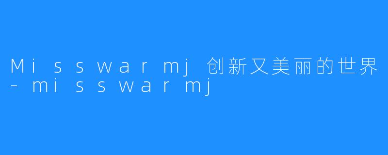 Misswarmj创新又美丽的世界-misswarmj