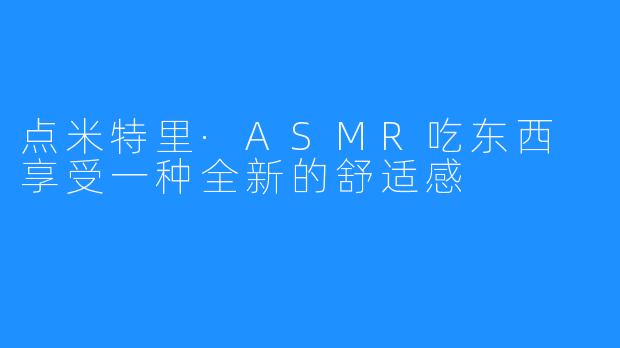 点米特里·ASMR吃东西 享受一种全新的舒适感