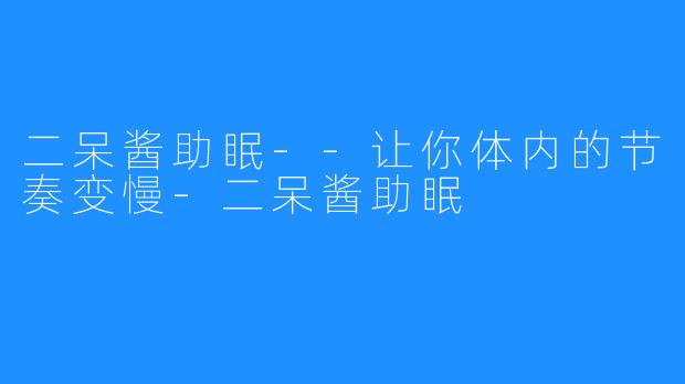 二呆酱助眠--让你体内的节奏变慢-二呆酱助眠