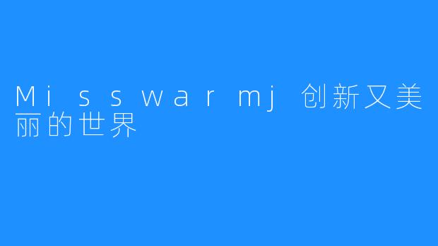 Misswarmj创新又美丽的世界