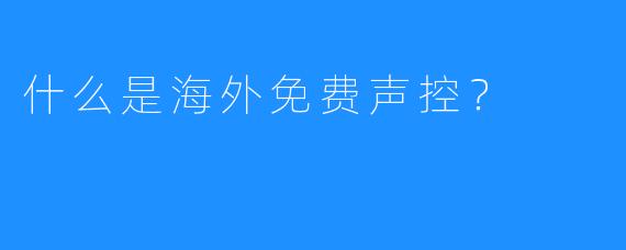 什么是海外免费声控？