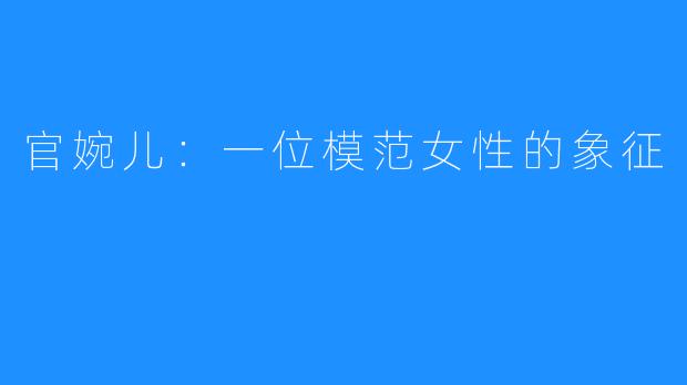 官婉儿:一位模范女性的象征