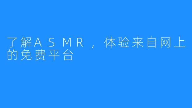 了解ASMR,体验来自网上的免费平台
