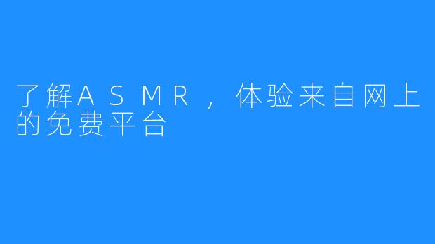 了解ASMR，体验来自网上的免费平台