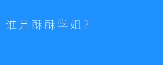 谁是酥酥学姐?