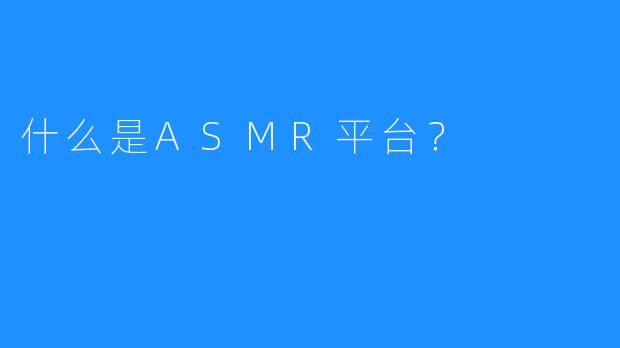 什么是ASMR平台？