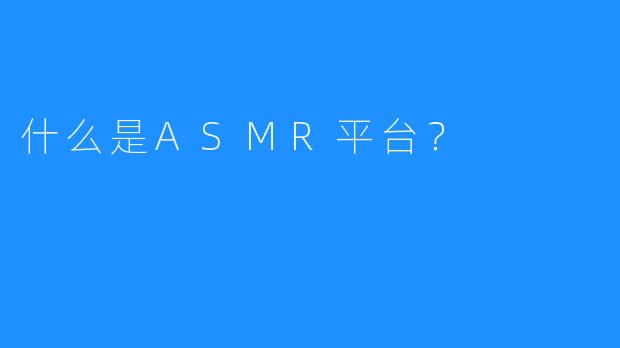 什么是ASMR平台?
