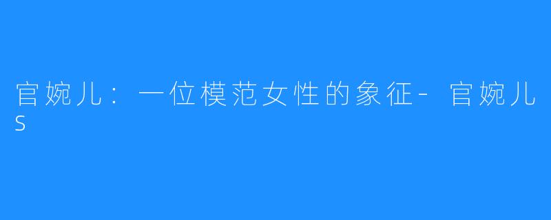 官婉儿:一位模范女性的象征-官婉儿s