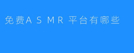 了解ASMR，体验来自网上的免费平台