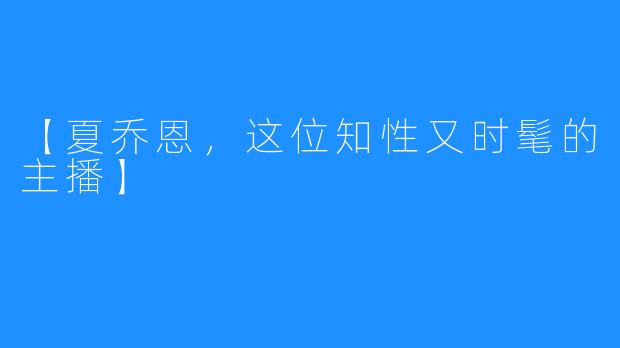 【夏乔恩,这位知性又时髦的主播】