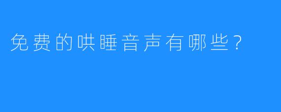 免费的哄睡音声有哪些?
