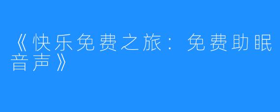 《快乐免费之旅：免费助眠音声》