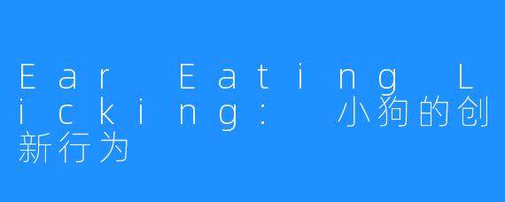 Ear Eating Licking: 小狗的创新行为