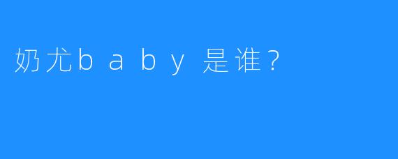 奶尤baby是谁?