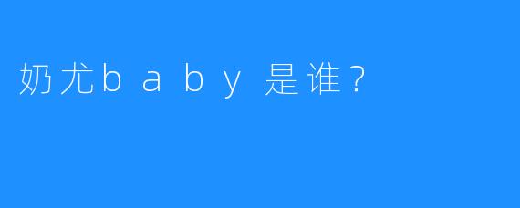 奶尤baby是谁？