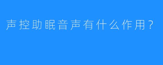 声控助眠音声有什么作用?