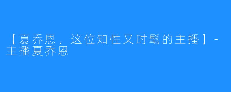 【夏乔恩,这位知性又时髦的主播】-主播夏乔恩