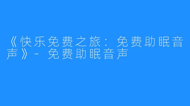 《快乐免费之旅:免费助眠音声》-免费助眠音声
