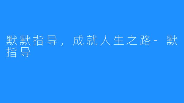 默默指导,成就人生之路-默指导