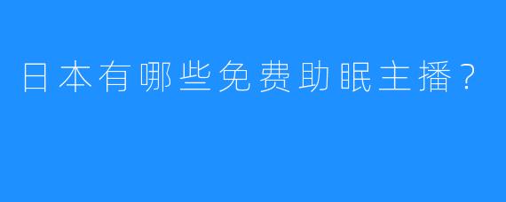 日本有哪些免费助眠主播?