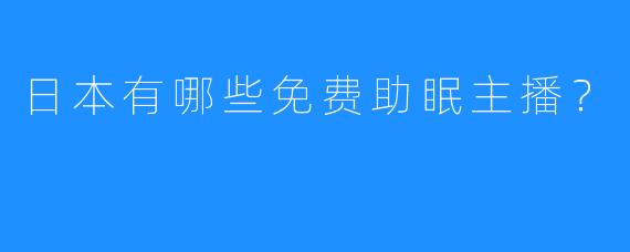 日本有哪些免费助眠主播？