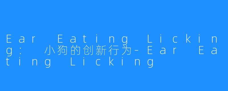 Ear Eating Licking: 小狗的创新行为-Ear Eating Licking
