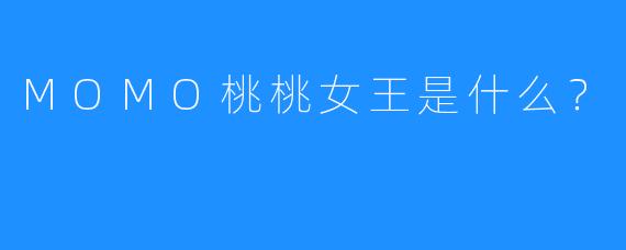 MOMO桃桃女王是什么?