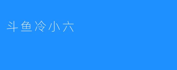 人气主播斗鱼冷小六引爆直播界！