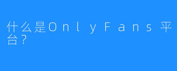 什么是OnlyFans平台？