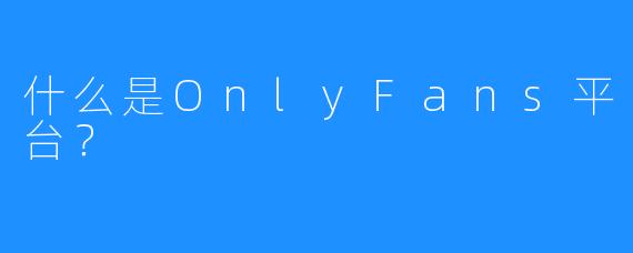 什么是OnlyFans平台?