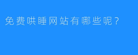 免费哄睡网站有哪些呢？