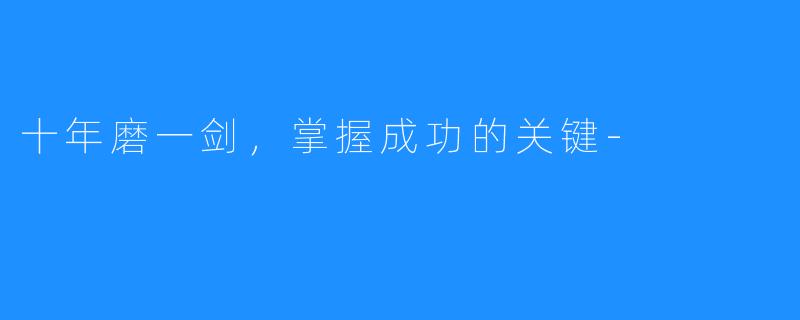 十年磨一剑,掌握成功的关键-