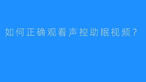如何正确观看声控助眠视频?