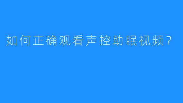 如何正确观看声控助眠视频？