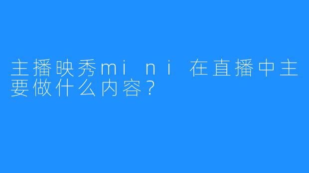 主播映秀mini在直播中主要做什么内容?