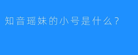 知音瑶妹的小号是什么？