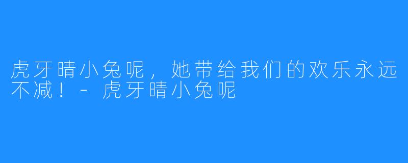 虎牙晴小兔呢，她带给我们的欢乐永远不减！-虎牙晴小兔呢