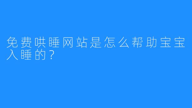 免费哄睡网站是怎么帮助宝宝入睡的？