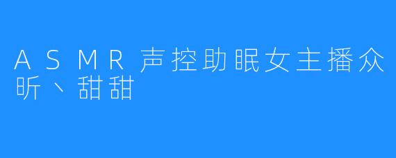 ASMR声控助眠女主播众昕丶甜甜