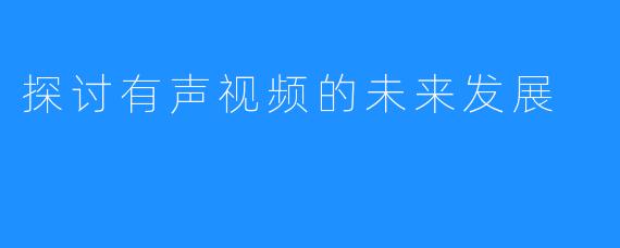 探讨有声视频的未来发展