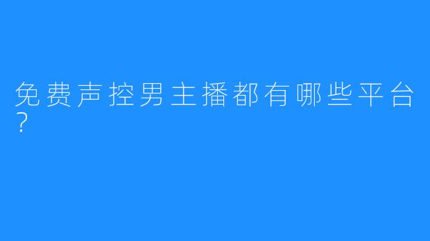 免费声控男主播都有哪些平台？