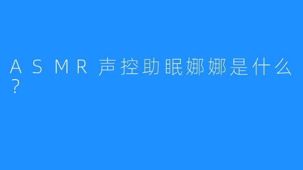 ASMR声控助眠娜娜是什么?