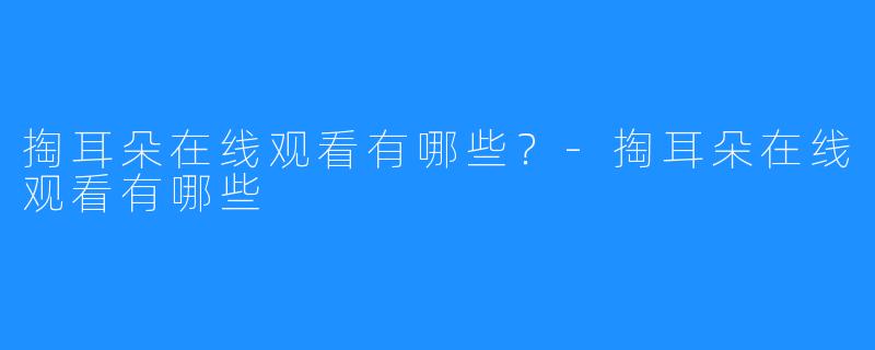 掏耳朵在线观看有哪些?-掏耳朵在线观看有哪些