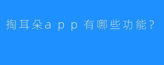 掏耳朵app有哪些功能?