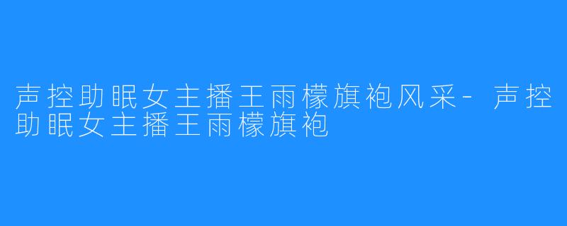 声控助眠女主播王雨檬旗袍风采-声控助眠女主播王雨檬旗袍
