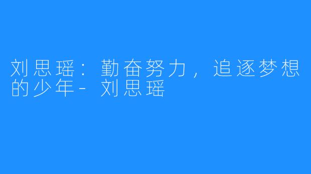 刘思瑶：勤奋努力，追逐梦想的少年-刘思瑶